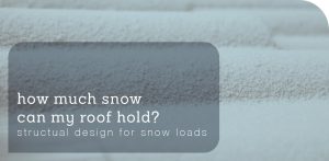 How much snow can my roof hold? Structural designs for snow loads blog post