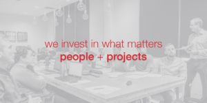 We invest in what matters people + projects